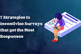 7 Strategies to Incentivize Surveys that get the Most Responses
