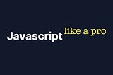 Javascript like a PRO