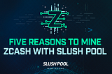 5 Reasons to Mine Zcash with Slush Pool