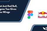 Not Just Red Bull, Figma Gives You Wings Too