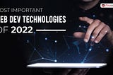 Most Important Web Dev Technologies of 2022