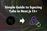 Syncing Tabs in Next.js 13+ using Redux Toolkit & Redux State Sync- Simple Guide
