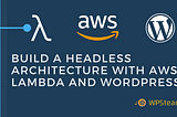 Build a Headless Architecture with AWS Lambda and WordPress — WPSteam