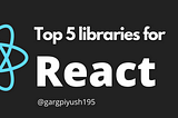 Top 5 Libraries for Reactjs