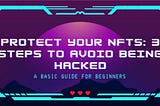 Protect Your NFTs: 3 Steps to Avoid Being Hacked