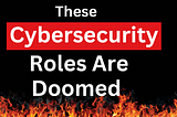 The 5 Cybersecurity Roles That Will Disappear First