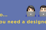 So… you need a designer