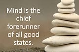 Mind is the chief forerunner of all good states.