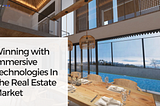 Winning with Immersive Technologies In The Real Estate Market