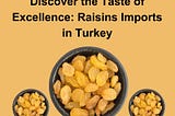 Discover the Taste of Excellence: Raisins Imports in Turkey