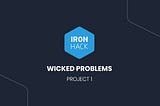 WICKED PROBLEM CHALLENGE WITH IRONHACK… STAGE 1