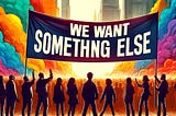 A picture of a group of protesters holding up a sign that says “We Want Something Else”