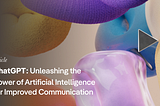 ChatGPT: Unleashing the Power of Artificial Intelligence for Improved Communication
