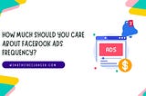 How Much Should You Care About Facebook Ads Frequency?