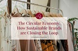 The Circular Economy: How sustainable brands are closing the loop