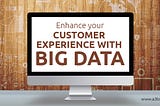 How Big Data Technology Can Help Businesses Improving Customer Experience?