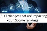 5 SEO changes that are impacting your Google rankings