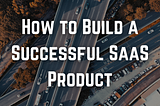 How to Build a Successful SaaS Product