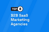 Top 8 B2B SaaS Marketing Agencies [UPDATED 2024]