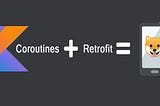 Learn By Doing: Coroutines — A Guide for Using coroutines in Android for Retrofit Requests 🐕