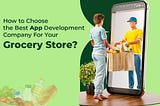 How to Choose the Best App Development Company For Your Grocery Store?