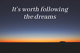 It’s worth following the dreams