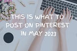 This is what to post on Pinterest in May 2023