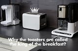 Why the toasters are called the king of the breakfast?