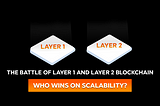 The Battle of Layer 1 and Layer 2 Blockchain | Who Wins on Scalability?