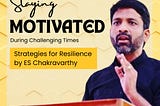 Staying Motivated During Challenging Times: Strategies for Resilience by ES Chakravarthy