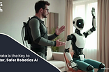 Why Data is the Key to Smarter, Safer Robotics AI?