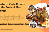 Vedic Rituals at the Bank of Maa Ganga: A Pathway to Inner Peace and Divine Blessings