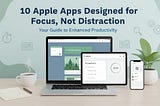 10 Apple Apps Designed for Focus, Not Distraction (Across Devices)