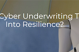 Modernizing Cyber Underwriting To Turn Risk Into Resilience?