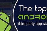 The Top 7 Android Third Party App Stores