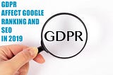 How GDPR affects Google Ranking and SEO in 2019