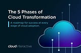 Understand the 5 Phases of Cloud Transformation to Assure Adoption Success