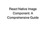 React Native Image Component: A Comprehensive Guide