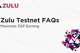 Zulu Testnet FAQs: A Guide to Maximize ZGP Earning ⏫