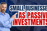 Small Businesses as Passive Investments