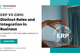 ERP Vs CRM: Understanding The Distinct Roles & Integration In Business