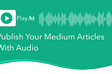 Publish Your Medium Articles With Audio
