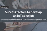Success factors to develop  an IoT solution, by Hacking House Sigfox