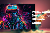 Web3 Game Development Ultimate Guide — For 2023 and Beyond