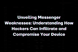 Unveiling Messenger Weaknesses: Understanding How Hackers Can Infiltrate and Compromise Your Device