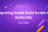 Migrating Gradle Build Scripts to
Kotlin DSL