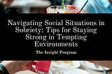Navigating Social Situations in Sobriety: Tips for Staying Strong in Tempting Environments