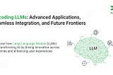Decoding LLMs: Advanced Applications, Seamless Integration, and Future Frontiers