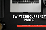 Swift Concurrency (Part 03) — Task cancellation and call tasks in a loop.