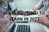 Top 5 Essential Tech Skills You Need to Master in 2021